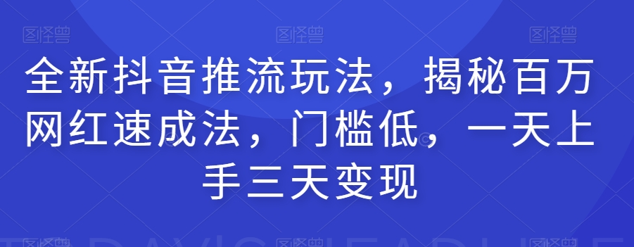 全新抖音推流玩法，揭秘百万网红速成法，门槛低，一天上手三天变现-86资源库