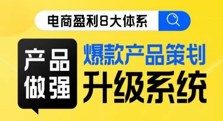 电商盈利8大体系 ·产品做强​爆款产品策划系统升级线上课，全盘布局更能实现利润突破-86资源库