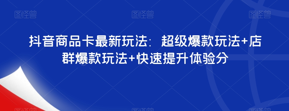 抖音商品卡最新玩法：超级爆款玩法+店群爆款玩法+快速提升体验分-86资源库