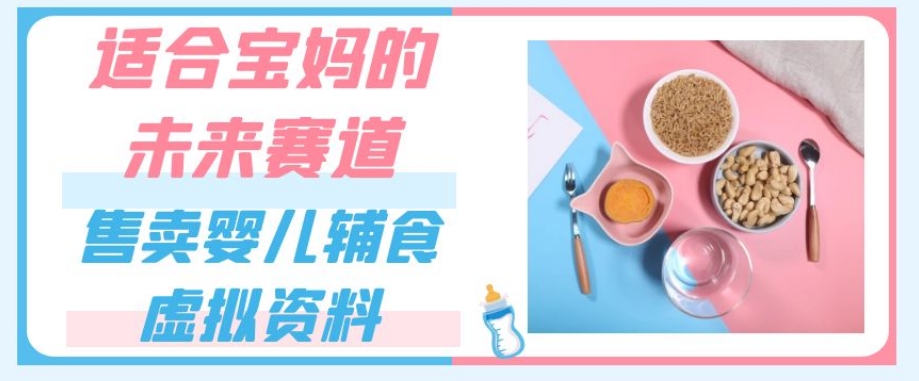 适合宝妈的未来赛道，售卖婴儿辅食虚拟资料，一份9.9-69.9元闭眼赚钱-86资源库