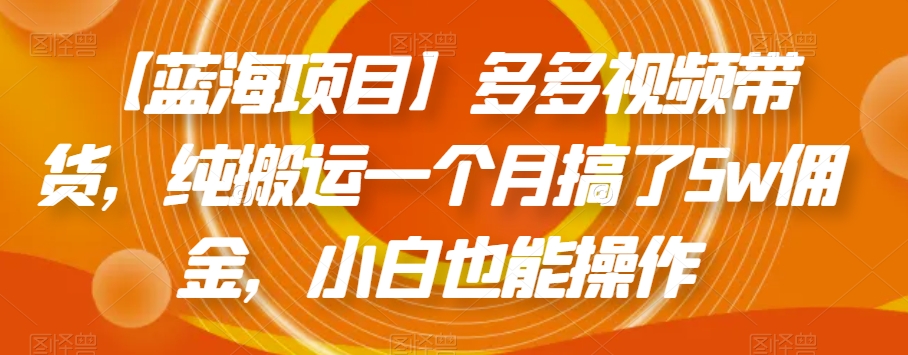 【蓝海项目】多多视频带货，纯搬运一个月搞了5w佣金，小白也能操作【揭秘】-86资源库