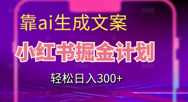 靠AI生成文案，小红书掘金计划，轻松日入300+【揭秘】-86资源库