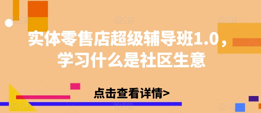 实体零售店超级辅导班1.0，学习什么是社区生意-86资源库