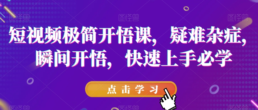 短视频极简开悟课，​疑难杂症，瞬间开悟，快速上手必学-86资源库