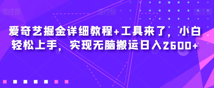 爱奇艺掘金详细教程+工具来了，小白轻松上手，实现无脑搬运日入2600+-86资源库