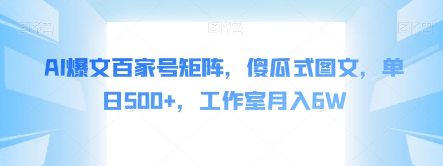 AI爆文百家号矩阵，傻瓜式图文，单日500+，工作室月入6W【揭秘】-86资源库