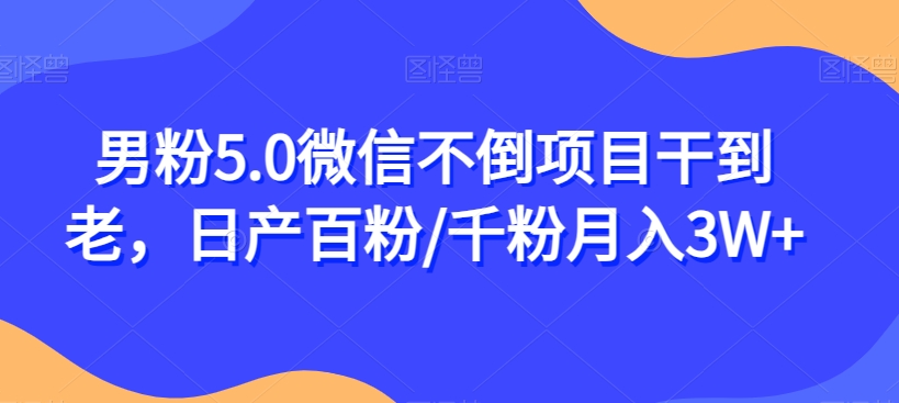 男粉5.0微信不倒项目干到老，日产百粉/千粉月入3W+【揭秘】-86资源库