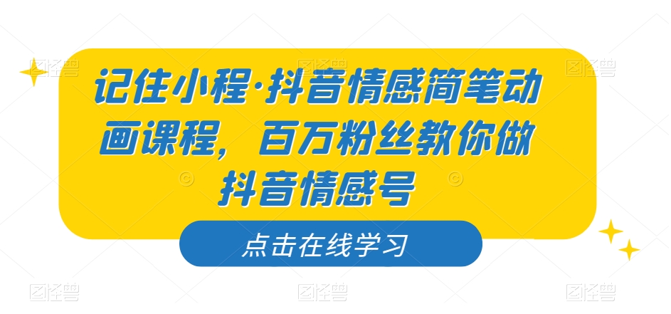 记住小程·抖音情感简笔动画课程，百万粉丝教你做抖音情感号-86资源库