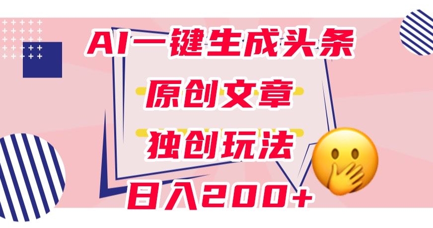 利用AI一键生成头条原创文章，0粉丝即可变现，稳定日入200+【揭秘】-86资源库