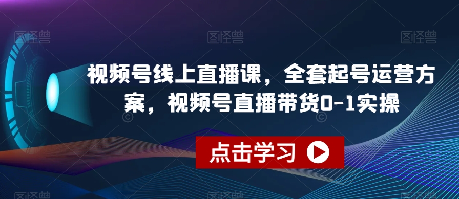 视频号线上直播课，全套起号运营方案，视频号直播带货0-1实操-86资源库