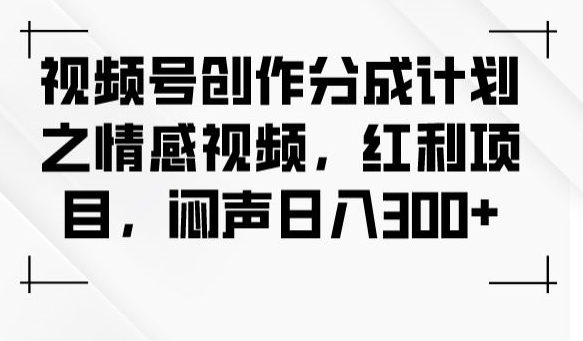 视频号创作分成计划之情感视频，红利项目，闷声日入300+-86资源库
