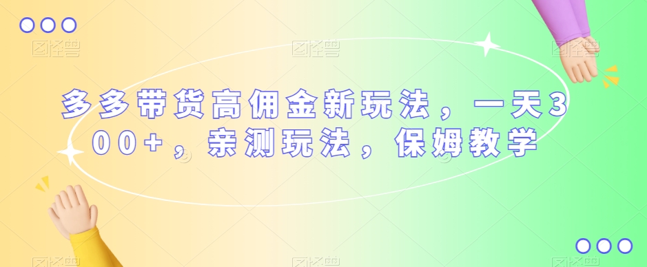 多多带货高佣金新玩法，一天300+，亲测玩法，保姆教学-86资源库