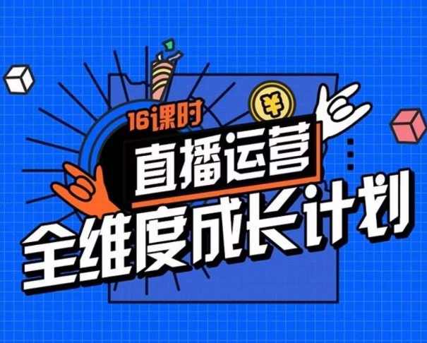 直播运营全维度成长计划，16课时精细化直播间运营策略拆解零基础运营成长-86资源库