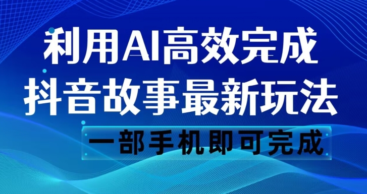 抖音故事最新玩法，通过AI一键生成文案和视频，日收入500一部手机即可完成【揭秘】-86资源库