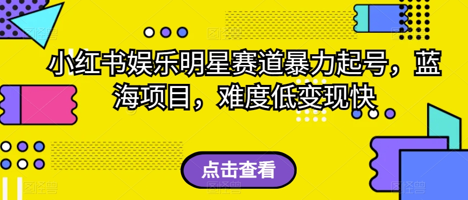 小红书娱乐明星赛道暴力起号，蓝海项目，难度低变现快【揭秘】-86资源库