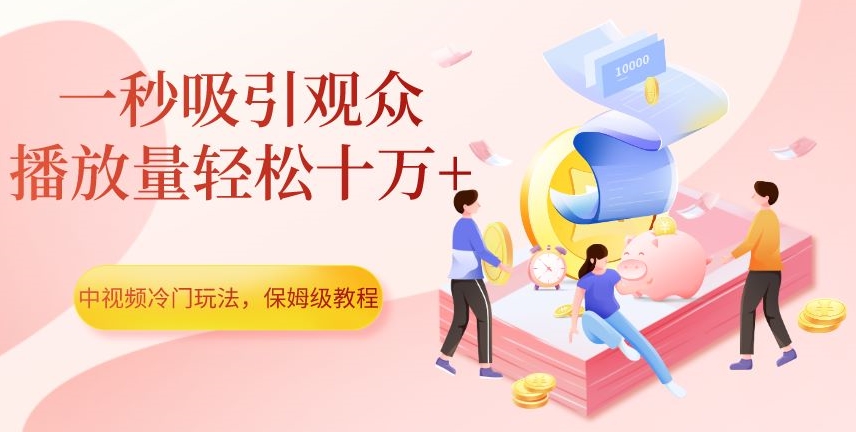 中视频冷门玩法，一秒吸引观众，播放量轻松十万+，保姆级教程【揭秘】-86资源库