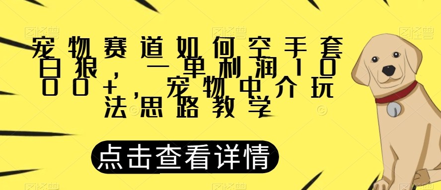 宠物赛道如何空手套白狼，一单利润1000+，宠物中介玩法思路教学【揭秘】-86资源库