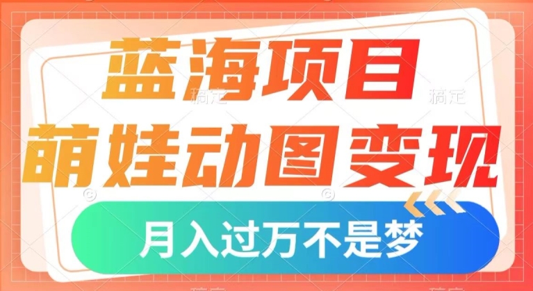 蓝海项目，萌娃动图变现，几分钟一个视频，小白也可直接入手，月入1w+【揭秘】-86资源库