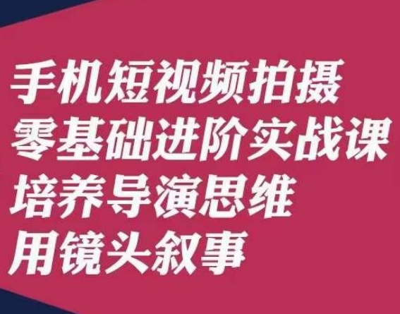 手机短视频拍摄零基础进阶实战课，培养导演思维用镜头叙事唐先生-86资源库