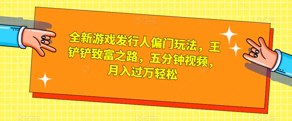 全新游戏发行人偏门玩法，王铲铲致富之路，五分钟视频，月入过万轻松【揭秘】-86资源库
