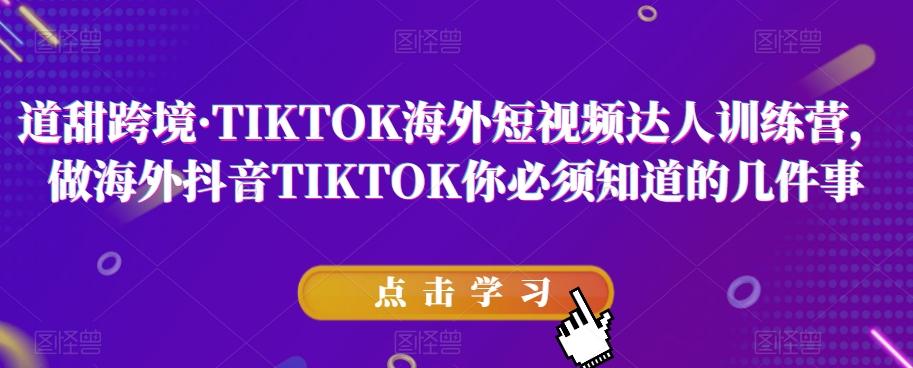道甜跨境·TIKTOK海外短视频达人训练营，做海外抖音TIKTOK你必须知道的几件事-86资源库