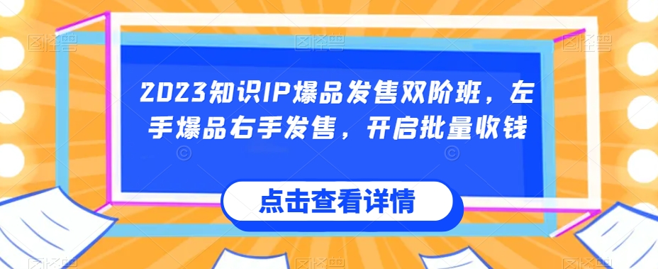 2023知识IP爆品发售双阶班，左手爆品右手发售，开启批量收钱-86资源库