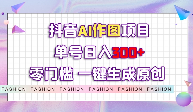 抖音AI作图项目，0门槛单号日入300+，一键生成原创图文【揭秘】-86资源库