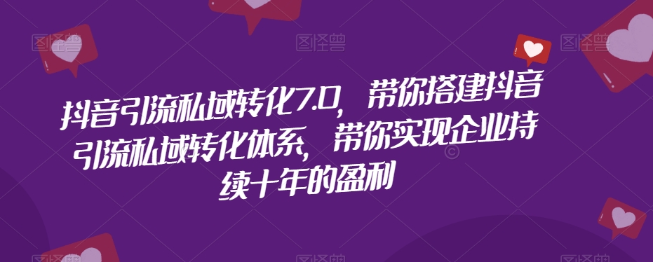 抖音引流私域转化7.0，带你搭建抖音引流私域转化体系，带你实现企业持续十年的盈利-86资源库
