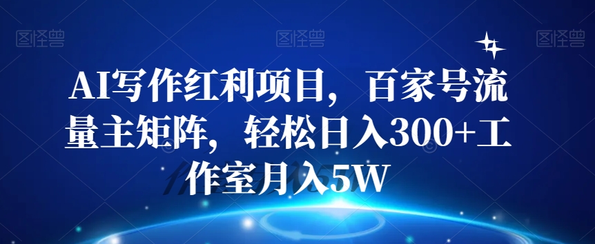 AI写作红利项目，百家号流量主矩阵，轻松日入300+工作室月入5W【揭秘】-86资源库