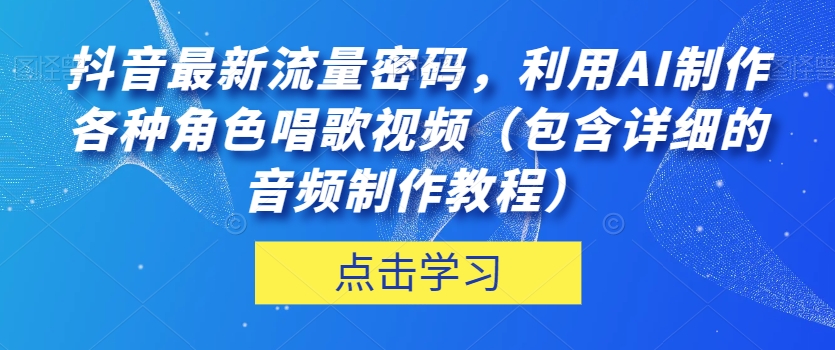 抖音最新流量密码，利用AI制作各种角色唱歌视频（包含详细的音频制作教程）【揭秘】-86资源库