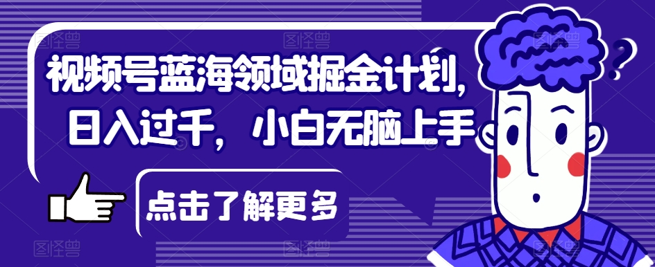 视频号蓝海领域掘金计划，日入过千，小白无脑上手【揭秘】-86资源库