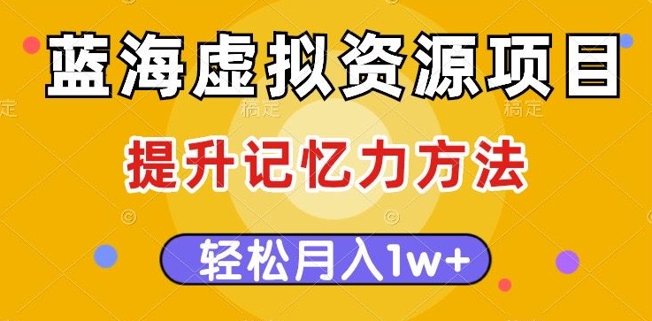 蓝海虚拟资源项目，提升记忆力方法，多种变现方式，轻松月入1w+【揭秘】-86资源库