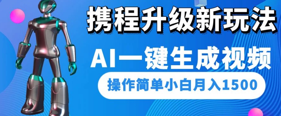 携程升级新玩法AI一键生成视频，操作简单小白月入1500-86资源库