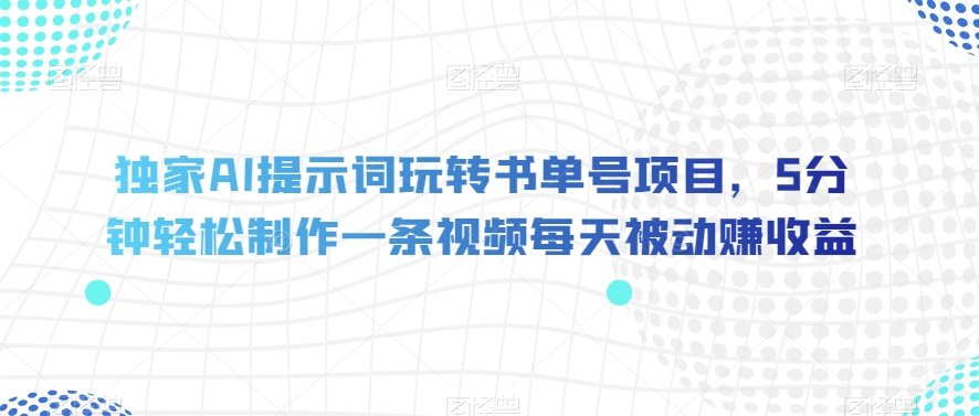 独家AI提示词玩转书单号项目，5分钟轻松制作一条视频每天被动赚收益【揭秘】-86资源库