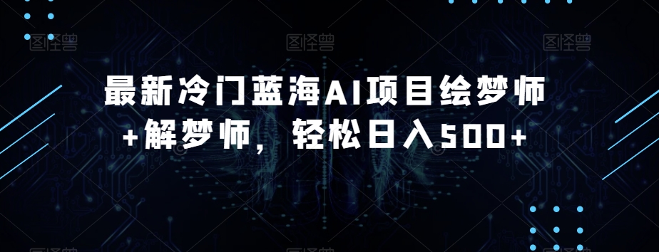 最新冷门蓝海AI项目绘梦师+解梦师，轻松日入500+【揭秘】-86资源库