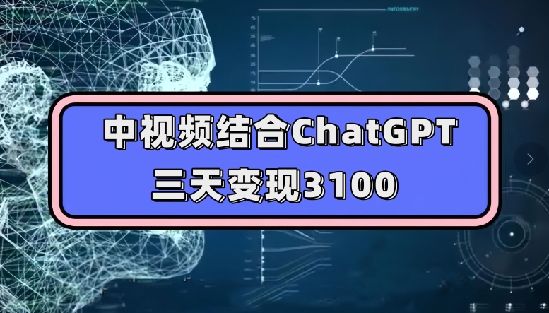 中视频结合ChatGPT，三天变现3100，人人可做玩法思路实操教学【揭秘】-86资源库