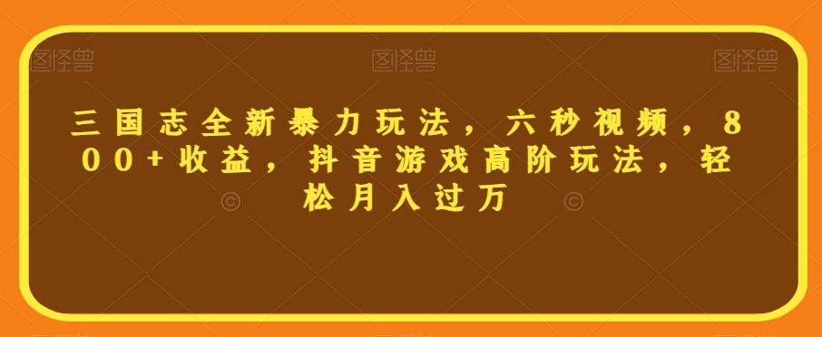 三国志全新暴力玩法，六秒视频，800+收益，抖音游戏高阶玩法，轻松月入过万【揭秘】-86资源库