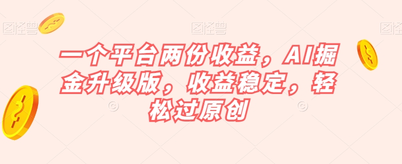 一个平台两份收益，AI掘金升级版，收益稳定，轻松过原创【揭秘】-86资源库