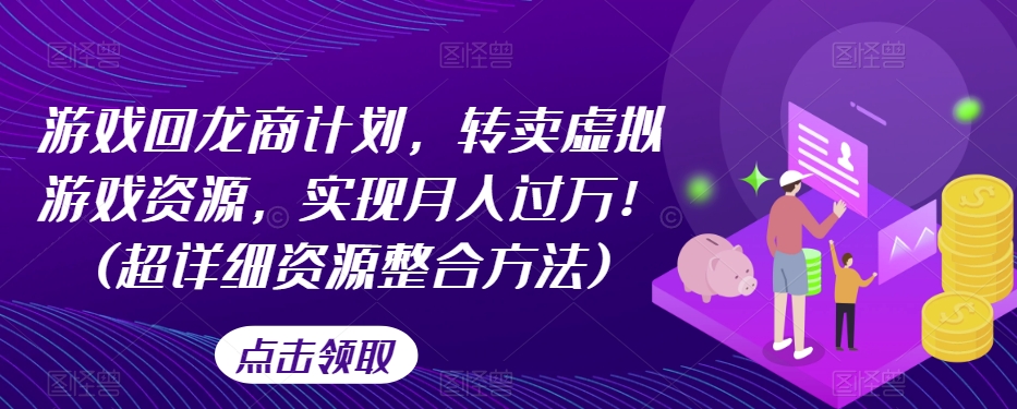 游戏回龙商计划，转卖虚拟游戏资源，实现月入过万！(超详细资源整合方法)-86资源库
