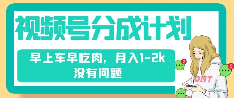 视频号分成计划，纯搬运不需要剪辑去重，早上车早吃肉，月入1-2k没有问题-86资源库