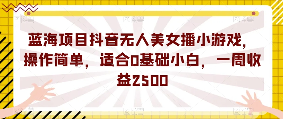 蓝海项目抖音无人美女播小游戏，操作简单，适合0基础小白，一周收益2500【揭秘】-86资源库