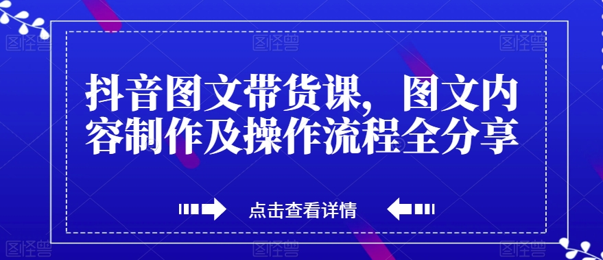 抖音图文带货课，图文内容制作及操作流程全分享-86资源库