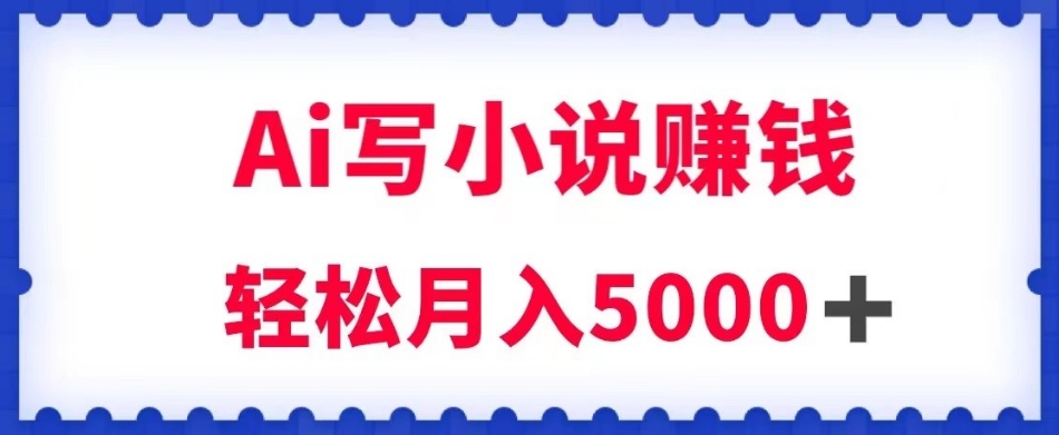 用Ai写原创小说赚钱，每天2-3小时，轻松月入5k＋【揭秘】-86资源库