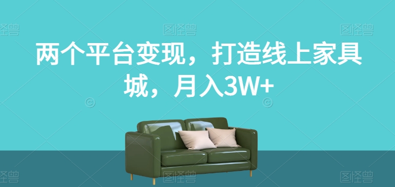 两个平台变现，打造线上家具城，月入3W+【揭秘】-86资源库