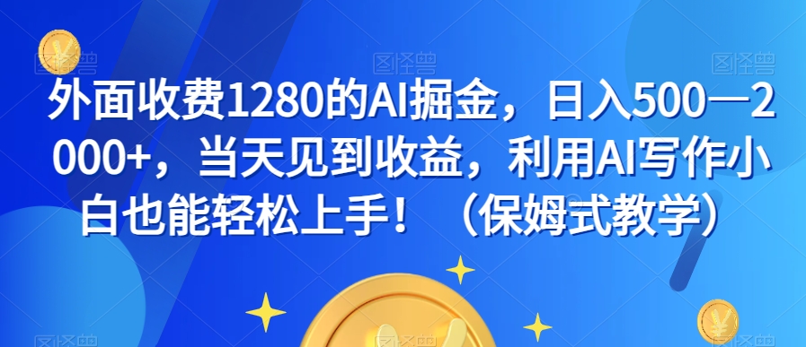 外面收费1280的AI掘金，日入500—2000+，当天见到收益，利用AI写作小白也能轻松上手！（保姆式教学）-86资源库