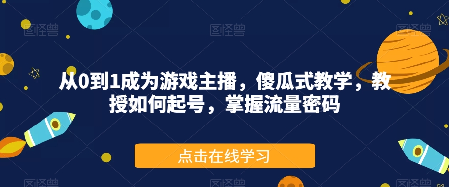从0到1成为游戏主播，傻瓜式教学，教授如何起号，掌握流量密码-86资源库