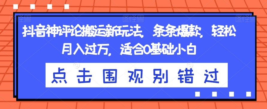 抖音神评论搬运新玩法，条条爆款，轻松月入过万，适合0基础小白【揭秘】-86资源库