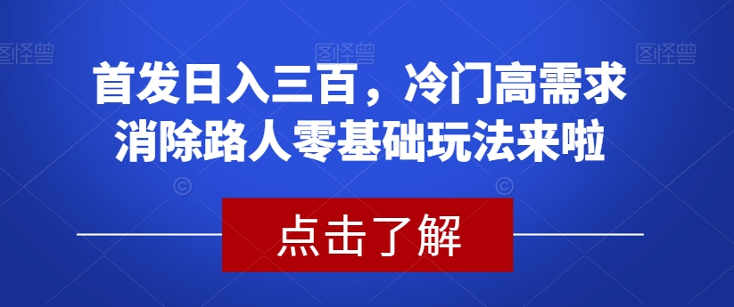 首发日入三百，冷门高需求消除路人零基础玩法来啦【揭秘】-86资源库