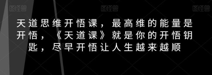 天道思维开悟课，最高维的能量是开悟，《天道课》就是你的开悟钥匙，尽早开悟让人生越来越顺-86资源库