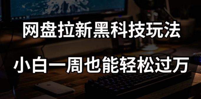 网盘拉新黑科技玩法，小白一周也能轻松过万【全套视频教程+黑科技】【揭秘】-86资源库